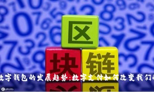 未来数字钱包的发展趋势：数字支付如何改变我们的生活