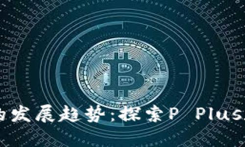未来数字钱包的发展趋势：探索P Plus数字钱包的潜力