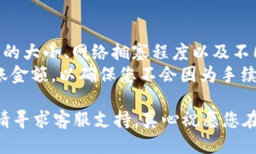 要将抹茶币（MGC）转移到tpWallet，您可以按照以下步骤操作：

第一步：准备工作
在开始转移之前，请确保您在抹茶交易所和tpWallet上都拥有账户。如果您尚未注册，请先完成注册并进行身份验证。
同时，请确认您的tpWallet能够支持抹茶币（MGC）。由于不同的钱包支持不同的加密货币，您需要确保您的钱包与要转移的币种兼容。

第二步：获取tpWallet地址
登录到您的tpWallet账户，在钱包界面中找到“接收”或“收款”选项。这会显示一个长字符串，即您的钱包地址。这个地址是您将抹茶币转移到tpWallet所需的地方。
务必仔细复制这个地址，因为任何错误都可能导致您无法找到转移的币或损失您的资金。

第三步：登录抹茶交易所
在您的浏览器中打开抹茶交易所，登录到您的账户。在资金管理或钱包界面，找到您要转移的抹茶币（MGC）。

第四步：发起转账
在抹茶交易所找到“提现”或“转账”选项。选择抹茶币（MGC），然后粘贴您之前复制的tpWallet地址。输入您要转移的数量，确认无误后提交转账请求。
某些交易所可能会要求您确认身份或输入二次验证代码。请根据平台的要求完成这些步骤。

第五步：等待转账完成
一旦您提交转账请求，您需要等待确认。在区块链系统中，转账会在几分钟到几个小时之间完成。您可以在抹茶交易所的交易记录中查看转账状态。
完成后，您可以登录到tpWallet查看您的抹茶币是否已经到账。欣喜之余也要时刻保持警惕，确保没有任何交易错误。

可能相关的问题

问题一：如果转账失败，我该怎么办？
转账可能由于多种原因而失败，例如网络问题、地址错误或者余额不足等。如果转账失败，请首先检查转账记录，确认交易状态。如果处于“待处理”状态，建议耐心等待，通常系统会自动处理。
如果转账显示为失败，建议检查提供的tpWallet地址，确保无误。如果地址有误，可能会导致资金丢失。在这种情况下，您可能需要联系抹茶的客服，询问是否可以援助找回丢失的资金。

问题二：手续费是如何计算的？
绝大部分交易所会收取一定的手续费作为转账的成本。手续费通常与交易金额的大小、网络拥塞程度以及不同的区块链网络调整策略密切相关。
在提现页面，您通常会看到手续费的明确显示。请务必查看手续费后再确认转账金额，以确保您不会因为手续费问题而影响转账。如果您不确定，建议咨询抹茶的客服，以获取最新的信息。

希望以上信息对您转账到tpWallet有所帮助！如果您在过程中遇到任何困扰，请寻求客服支持。真心祝愿您在加密货币的世界中畅通无阻，加油！