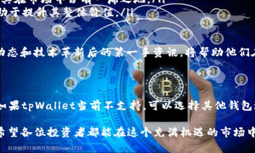 tpWallet能否存储HOKK北海道币？详细解析及相关问题

在当今加密货币的世界中，随着区块链技术的不断发展，各种各样的数字货币应运而生。其中，HOKK北海道币作为一种新兴的加密资产，吸引了不少投资者的注意。而tpWallet，作为一款备受欢迎的数字钱包，是否支持存储HOKK北海道币呢？让我们一起来探讨这个问题。

tpWallet简介

tpWallet是一款功能强大的数字资产钱包，支持多种主流的加密货币。它不仅提供安全的交易环境，还具有用户友好的界面和丰富的功能，使其成为了众多加密爱好者的首选。用户可以在tpWallet中方便地存储、发送和接收各种数字货币，并进行实时交易。

HOKK北海道币简介

HOKK北海道币是一种基于区块链技术的数字货币，旨在为用户提供更快、更安全的交易体验。其独特之处在于，它不仅是一种可交易的资产，还有着良好的社区支持和可持续的生态系统。HOKK的目标不仅是拥有私密的交易，还包括参与各种区块链项目和社区活动，推动全球范围内的数字货币普及。

tpWallet是否支持HOKK北海道币

关于tpWallet是否能存储HOKK北海道币，这取决于tpWallet的版本和更新情况。目前，tpWallet支持多种币种，但是否包括HOKK北海道币尚需用户查看官方公告或应用程序更新日志。为了确认是否支持HOKK，用户可以访问tpWallet的官方网站、社交媒体页面或社区论坛，查看最新的更新信息。

如何在tpWallet中添加HOKK北海道币

如果tpWallet已经支持HOKK北海道币，用户可以按照以下步骤轻松添加：
ul
    li打开tpWallet应用，登录到您的账户。/li
    li在“钱包”选项中，查找“添加资产”或“添加币种”的选项。/li
    li在搜索框中输入“HOKK”或“HOKK北海道币”。/li
    li选择正确的币种，并按照提示完成添加操作。/li
/ul

真心觉得，操作流程简便的数字钱包可以大大提高用户的使用体验！然而，如果tpWallet暂时不支持HOKK，用户也可以考虑其他支持该币种的钱包，以确保能安全地存储和交易。

可能相关问题

h4问题1：如果tpWallet不支持HOKK北海道币，我该怎么办？/h4

如果发现tpWallet不支持HOKK北海道币，不必过于遗憾。市场上有许多其他数字钱包可以安全地存储和管理HOKK。以下是一些可供选择的选项：
ul
    listrong官方钱包：/strong许多新兴币种会有自己的官方钱包，用户可以直接访问官方网站并下载官方钱包，以确保资产的安全。/li
    listrong其他第三方钱包：/strong一些支持多种币种的钱包，比如Trust Wallet或MetaMask，用户可以在这些钱包中找到HOKK并安全地存储。/li
    listrong交易所钱包：/strong如Binance、Huobi等大型交易所通常会支持越来越多的币种，用户可以在这些交易所的账户中进行存储。/li
/ul

有点遗憾的是，无法在自己常用的钱包中存储HOKK，但市场上可选的选择依然很丰富，用户可以根据自己的需求选择最合适的方案。

h4问题2：HOKK北海道币的未来发展趋势如何？/h4

如今，加密货币市场极具活力，而HOKK北海道币作为一个新兴币种，未来的发展趋势可以从几个方面进行分析：
ul
    listrong社区支持：/strongHOKK有着强大的社区支持，社区的参与度和活跃度将直接影响其发展潜力。积极参与社区活动的用户更有可能推动HOKK的发展。/li
    listrong技术创新：/strong随着技术的不断进步，HOKK也有可能在区块链技术或应用场景上进行创新，增强其竞争力，使其在市场中占有一席之地。/li
    listrong市场认可度：/strong随着更多的人了解并投资HOKK，其市场认可度和交易量都有潜力实现进一步增长，这将有助于提升其整体价值。/li
/ul

真心觉得，加密货币的未来充满可能性，HOKK也许会在这条激烈的市场竞争道路上取得成功。对于投资者而言，时刻关注市场动态和技术革新后的第一手资讯，将帮助他们在加密货币的旅程中做出更明智的决策。

总结

综合来看，tpWallet作为一个受欢迎的数字钱包，有可能支持HOKK北海道币，但用户最好通过官方网站或社区确认最新信息。如果tpWallet当前不支持，可以选择其他钱包进行存储。同时，HOKK的未来发展趋势也值得关注，市场的变化、技术的创新以及社区的支持都是影响其未来的重要因素。

加密货币的时代已经来临，我们每个人都有机会参与其中。无论是存储、投资还是交易，选择一个合适的钱包是成功的第一步！希望各位投资者都能在这个充满机遇的市场中找到自己的方向。