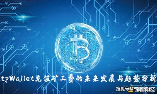 tpWallet充值矿工费的未来发展与趋势分析