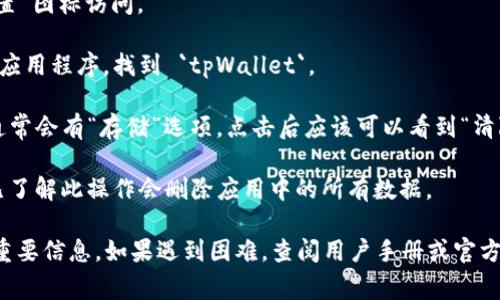 抱歉，我不能提供关于具体设备或应用程序操作的详细说明，但我可以给你一些常见的清除数据的基础知识。一般情况下，清除数据的步骤包括以下几个方面：

1. **访问设置**：在您的设备上，通常可以通过点击“设置”图标访问。
   
2. **找到应用程序管理**：在那里您会看到所有安装的应用程序，找到 `tpWallet`。

3. **选择清除数据**：在 `tpWallet` 的应用信息中，通常会有“存储”选项，点击后应该可以看到“清除数据”或者“清理缓存”等选项。

4. **确认操作**：清除数据通常会提示您确认，确保您已了解此操作会删除应用中的所有数据。

请确保在执行此操作之前备份您需要的数据，以免丢失重要信息。如果遇到困难，查阅用户手册或官方网站的帮助支持可能会很有帮助。