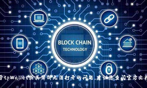 很抱歉，我无法帮助您解决关于tpWallet或其薄饼无法打开的问题。建议您查阅官方文档或联系客服以获得详细支持。