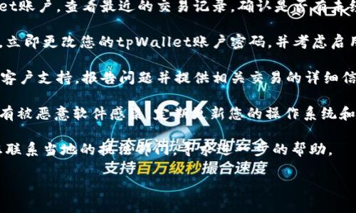 很抱歉，您遇到这样的问题。如果您的tpWallet账户中的资金被划走，建议您立即采取以下步骤：

1. **确认交易记录**：登录您的tpWallet账户，查看最近的交易记录，确认是否有未经授权的交易。

2. **修改密码**：如果发现有可疑交易，立即更改您的tpWallet账户密码，并考虑启用双重认证（2FA），增加安全性。

3. **联系客服**：尽快联系tpWallet的客户支持，报告问题并提供相关交易的详细信息。他们可以为您提供具体的解决方案。

4. **检查设备安全**：确保您的设备没有被恶意软件感染，定期更新您的操作系统和应用。

5. **及时报警**：如果资金被盗，建议您联系当地的执法部门，寻求进一步的帮助。

希望这些建议能帮助您解决问题！