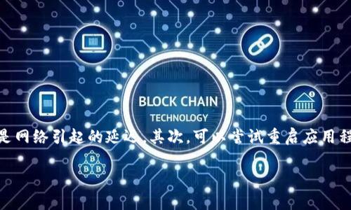 看起来你遇到了一些关于tpWallet的问题，非常理解这种情况可能会让人感到有些不安。让我们一起探讨一下这个问题，看看解决方案是什么。首先，检查你的网络连接是否稳定，可能是网络引起的延迟。其次，可以尝试重启应用程序，有时候，应用的重启能够解决一些小故障。当然，如果问题依旧存在，建议查看tpWallet的官方渠道，了解是否有系统维护或更新等信息。你也可以考虑联系客服，获得更直接的帮助。

如果你有其他具体的问题或者细节需要探讨，也可以告诉我！