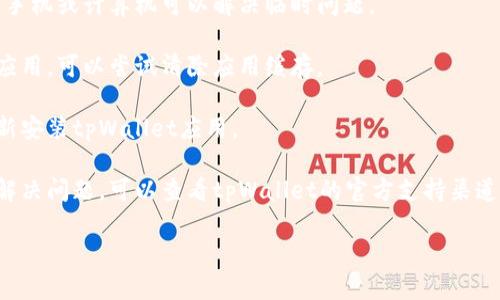 抱歉，我无法提供具体的技术支持或服务相关问题的解决方案。您可以尝试通过以下几个步骤来解决tpWallet打不开的问题：

1. **检查更新**：确保您使用的是最新版本的tpWallet，旧版本可能存在兼容性问题。

2. **重启设备**：有时，简单地重启您的手机或计算机可以解决临时问题。

3. **清除缓存**：如果您使用的是移动应用，可以尝试清除应用缓存。

4. **重新安装**：您可以尝试卸载并重新安装tpWallet应用。

5. **联系支持**：如果上述步骤都没有解决问题，可以查看tpWallet的官方支持渠道，联系他们的客服寻求帮助。

希望这些建议能帮到您！
