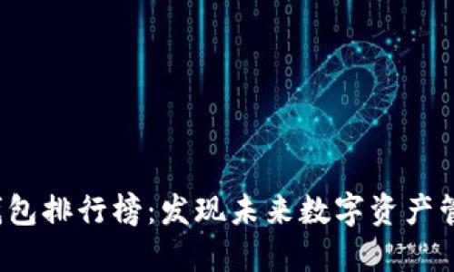 2023年区块链钱包排行榜：发现未来数字资产管理的趋势与潜力