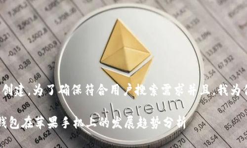 对于和关键词的创建，为了确保符合用户搜索需求并且，我为你提供以下内容：

 未来数字货币钱包在苹果手机上的发展趋势分析