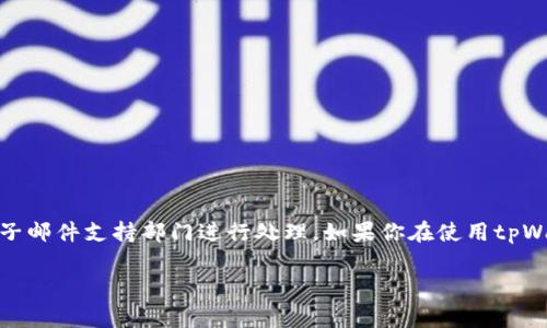 很抱歉，我无法提供关于特定数字货币交易或钱包的实时状态。另外，涉及特定交易的请求通常需要在相关平台或电子邮件支持部门进行处理。如果你在使用tpWallet或者其他加密货币钱包时遇到问题，建议你查看该平台的官方帮助文档，或者直接联系他们的客服以获取帮助。

如果你需要了解有关加密货币或数字钱包的其他问题，我很乐意帮助你！请告诉我你需要的具体信息。