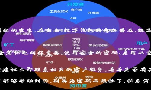 在处理数字钱包的密码找回问题时，有许多细节需要关注，下面为您提供一份详细的指南，帮助您更好地理解和解决这一困扰。

一、数字钱包密码找回的必要性
在这个数字高度发达的时代，大多数人都在使用数字钱包进行日常支付和交易，然而，我们也经常因为各种原因而忘记钱包的密码。找回数字钱包的密码，不仅是为了保障我们的账户安全，更是为了我们能够顺畅地进行各种金融活动。

二、密码找回的基本步骤
处理数字钱包密码找回的流程通常没有想象中复杂，大多数数字钱包都提供了找回密码的功能。以下是一些通用的步骤：
ol
    listrong访问您的数字钱包应用：/strong打开您使用的数字钱包，进入登录界面。/li
    listrong点击“忘记密码”：/strong在登录界面，通常会有一个“忘记密码”或“找回密码”的选项，点击进入。/li
    listrong输入注册信息：/strong系统会要求您输入注册时的邮箱地址或手机号码，以确认您的身份。/li
    listrong接收重置链接：/strong您将收到一封包含重置密码链接的电子邮件或短信，按照链接的指示操作。/li
    listrong设置新密码：/strong输入您的新密码，并确保它足够强大，避免使用过于简单的密码。/li
    listrong确认修改：/strong完成后，您可能需要登录确认一下，以确保更改已成功。/li
/ol

三、常见的密码找回错误及解决办法
在找回密码的过程中，有些人可能会遇到一些常见的问题。以下是几个典型错误及其解决方式：
ul
    listrong无法接收到重置链接：/strong如果您没有收到重置密码的邮件或短信，请检查您的网络连接，确保注册邮箱或手机号码是正确的，并再次尝试。/li
    listrong密码不符合要求：/strong有时候新设定的密码可能不符合钱包的安全策略，请确保密码包含字母、数字及特殊字符。/li
    listrong找到的旧密码无法使用：/strong如果您仍然能够回忆起旧密码，但仍无法登录，可能是账户已被锁定，请联系钱包客服寻求帮助。/li
/ul

四、如何增强数字钱包的安全性
在找回密码的同时，我们也得反思数字钱包的安全性。以下是一些提升安全性的建议：
ul
    listrong启用双重认证：/strong如果数字钱包支持双重认证，请务必启用这一功能，以增加账户安全性。/li
    listrong定期更换密码：/strong定期更新您的钱包密码，避免使用简单密码，并避免在其他服务中复用密码。/li
    listrong注意钓鱼攻击：/strong保持警惕，避免点击来自不明来源的链接，确保使用官方网站进行登录。/li
/ul

五、总结与展望
每个人都可能遇到数字钱包密码遗忘的问题，这是一个很普遍的现象。不过，只要我们掌握了密码找回的具体步骤，并注重账户安全，就可以有效避免此类问题的发生。在未来，数字钱包将愈加普及，提高安全性是每个用户的责任，只有如此，我们才能放心地进行各种金融活动。

一些相关问题
h4问题1：数字钱包是否安全？/h4
说到安全性，我想大家都有自己的顾虑。毕竟，数字钱包中往往存储着我们的私人信息和资金。总体来说，数字钱包的安全性在不断提升，然而我们自身的安全意识也同样重要。使用安全的密码、启用双重认证等都是保护自己账户的有效手段。在选择数字钱包时，可以查看其是否有相关的安全措施和客户评论，这将帮助您做出更明智的选择。

h4问题2：如果我永远无法找回密码怎么办？/h4
如果找回密码的尝试均告失败，那确实是一个让人感到沮丧的局面。有点遗憾的是，某些钱包提供商可能会因为安全考虑，在多次尝试失败后锁定账户，此时建议立即联系相关的客户服务，看看是否有其他方法验证您的身份。有许多朋友在这样的情况下感到无助，但实际上，钱包公司通常会有解决方案来帮助用户找回账户。保持冷静，及时寻求帮助是关键。

在未来的日子里，数字钱包和相关技术会不断进步，我们也要及时更新自己的使用技巧，确保自己的资产安全，这将是我们共同的责任与挑战。希望这篇文章能够帮助到你，别再为密码而烦恼了，快乐消费吧！