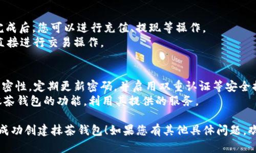 要在tpWallet中创建抹茶钱包，您可以按照以下步骤操作：

### 第一步：下载并安装tpWallet
1. **访问官方网站**：首先，您需要访问tpWallet的官方网站，下载适合您设备的版本（安卓或iOS）。
2. **安装应用**：根据您的设备，按照提示完成安装。

### 第二步：创建新钱包
1. **打开tpWallet**：安装完成后，打开应用程序。
2. **选择创建钱包**：在应用的主界面上，通常会有“创建新钱包”或“新建钱包”的选项，点击它。
3. **设置密码**：在新钱包创建过程中，您需要设置一个安全密码，以保护您的钱包。确保这个密码复杂且独特。
4. **备份助记词**：tpWallet会生成一组助记词，这些助记词是您恢复钱包的重要凭证。请务必将其记录下来并妥善保管。

### 第三步：创建抹茶钱包
1. **选择抹茶钱包选项**：在钱包选择界面，您需要查找并选择抹茶钱包（MEXC Wallet）或相关功能。
2. **链接抹茶交易所**：某些情况下，您可能需要链接您的抹茶账户，按照提示进行授权和登录。
3. **完成设置**：根据tpWallet的指引，完成抹茶钱包的设置，包括网络选择、代币管理等。

### 第四步：使用抹茶钱包
1. **充值和提现**：在抹茶钱包创建完成后，您可以进行充值、提现等操作。
2. **交易使用**：可以在tpWallet中直接进行交易操作。

### 注意事项
- **安全性**：保持助记词和密码的私密性，定期更新密码，并启用双重认证等安全措施。
- **功能熟悉**：多了解tpWallet和抹茶钱包的功能，利用其提供的服务。

希望这些信息能帮助您在tpWallet中成功创建抹茶钱包！如果您有其他具体问题，欢迎提出。