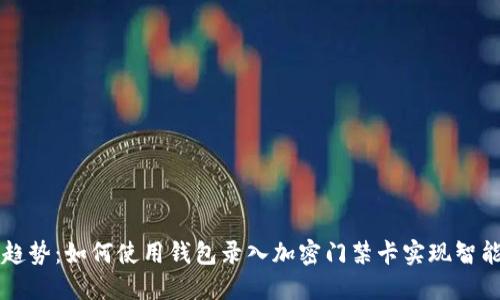 未来趋势：如何使用钱包录入加密门禁卡实现智能生活