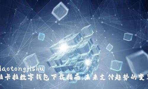 jiaotongjishu
拉卡拉数字钱包下载指南：未来支付趋势的变革