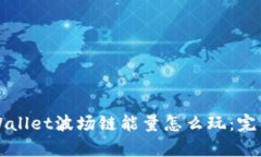 深入解析tpWallet波场链能量怎么玩：完整攻略与技