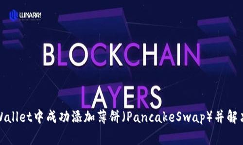 如何在tpWallet中成功添加薄饼（PancakeSwap）并解决常见问题