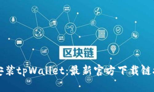如何下载和安装tpWallet：最新官方下载链接与使用指南