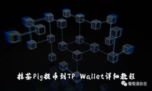 抹茶Pig提币到TP Wallet详细教程