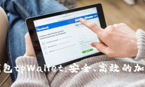 全面解析墨客钱包tpWallet：安全、高效的加密资产管理工具