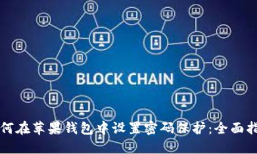 如何在苹果钱包中设置密码保护：全面指南