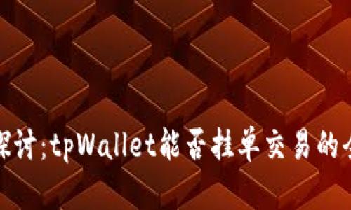 : 深入探讨：tpWallet能否挂单交易的全面解析