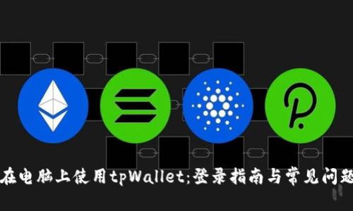 如何在电脑上使用tpWallet：登录指南与常见问题解析