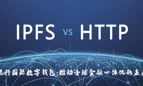 中央银行国际数字钱包：推动全球金融一体化的未来趋势