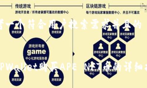 思考一个符合用户搜索需求并且的

  
在TPWallet购买APE NFT币的详细指南