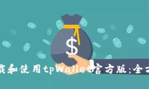 如何下载和使用tpWallet官方版：全方位指南