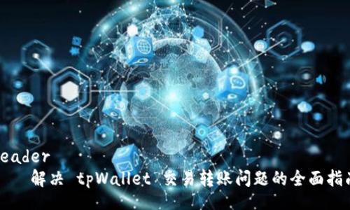 header
    解决 tpWallet 交易转账问题的全面指南