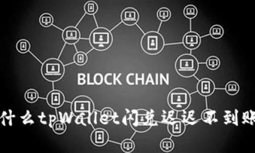 深入探讨为什么tpWallet闪兑迟迟不到账及解决方案