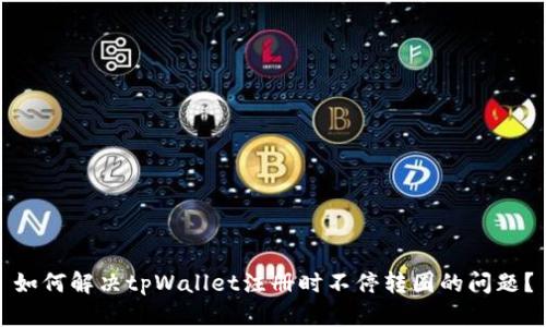 如何解决tpWallet注册时不停转圈的问题？