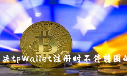 如何解决tpWallet注册时不停转圈的问题？