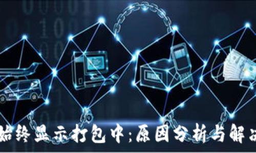   
tpWallet始终显示打包中：原因分析与解决方案指南