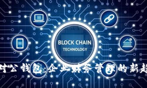 数字现金对公钱包：企业财务管理的新趋势与挑战