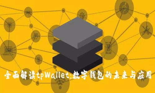 全面解读tpWallet：数字钱包的未来与应用