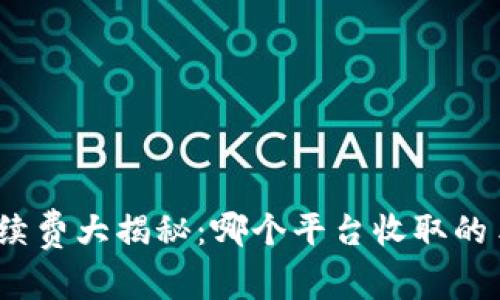 数字钱包手续费大揭秘：哪个平台收取的手续费最高？