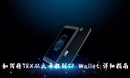 如何将TRX从火币提到TP Wallet：详细指南