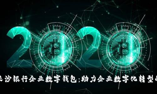 全面解析长沙银行企业数字钱包：助力企业数字化转型的创新工具