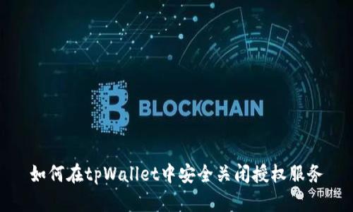 如何在tpWallet中安全关闭授权服务
