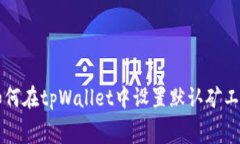 如何在tpWallet中设置默认矿工费