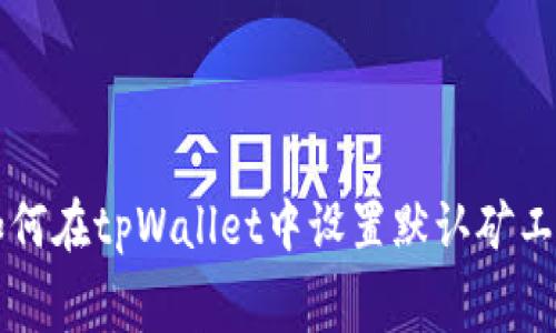 如何在tpWallet中设置默认矿工费