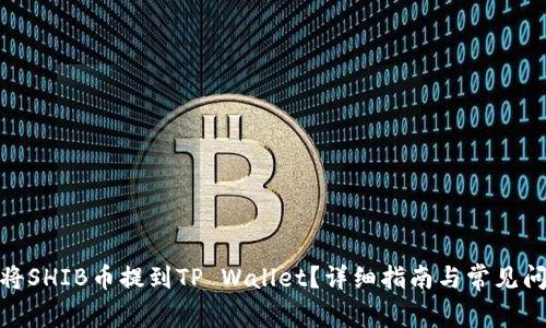 : 如何将SHIB币提到TP Wallet？详细指南与常见问题解答