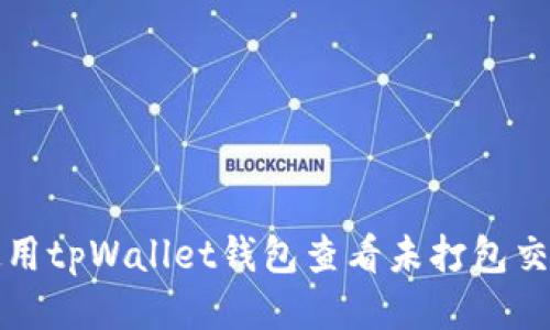 如何使用tpWallet钱包查看未打包交易记录