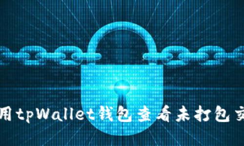 如何使用tpWallet钱包查看未打包交易记录