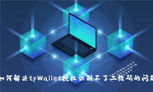 如何解决tpWallet授权识别不了二维码的问题