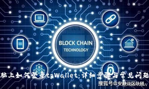 : 电脑上如何登录tpWallet：详细步骤与常见问题解答