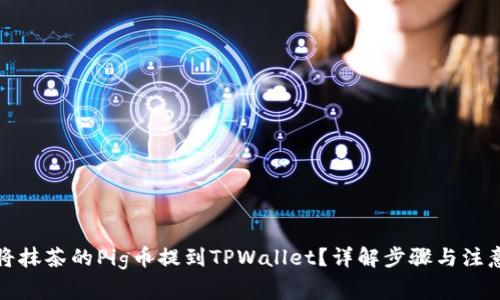 如何将抹茶的Pig币提到TPWallet？详解步骤与注意事项