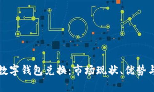 全面解析数字钱包兑换：市场现状、优势与实用技巧