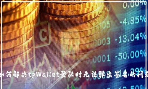 如何解决tpWallet登陆时无法弹出签名的问题