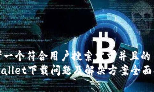 思考一个符合用户搜索需求并且的  
tpWallet下载问题及解决方案全面指南